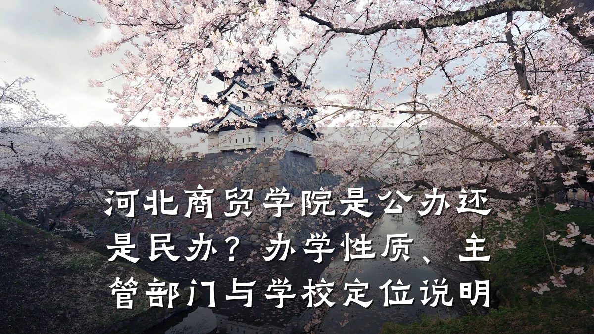 河北商贸学院是公办还是民办?办学性质、主管部门与学校定位说明