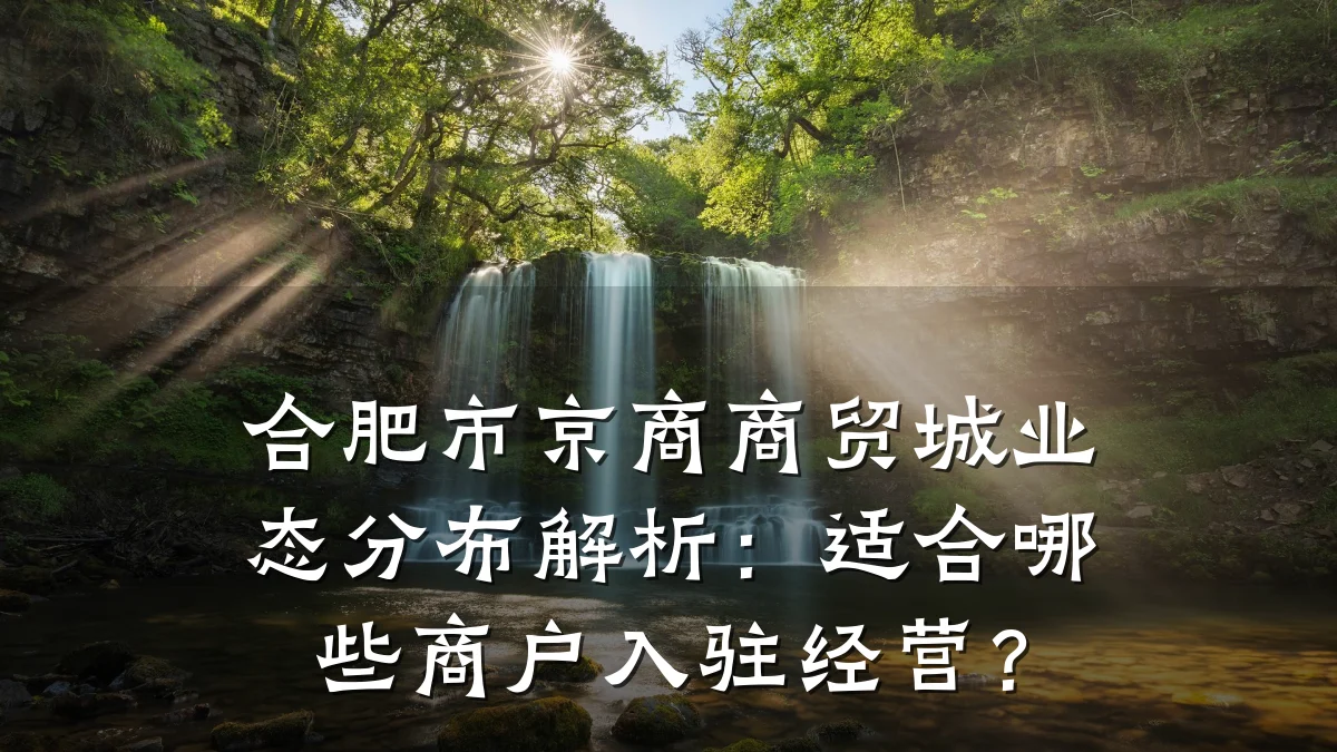 合肥市京商商贸城业态分布解析:适合哪些商户入驻经营?