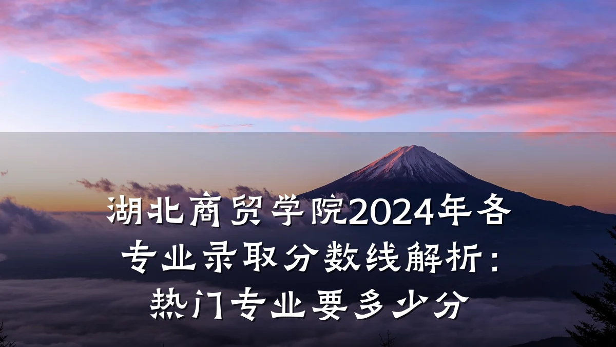 湖北商贸学院2024年各专业录取分数线解析:热门专业要多少分