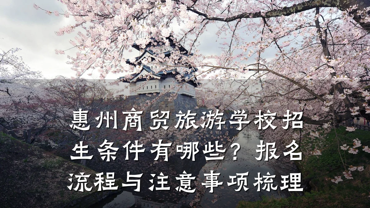 惠州商贸旅游学校招生条件有哪些?报名流程与注意事项梳理