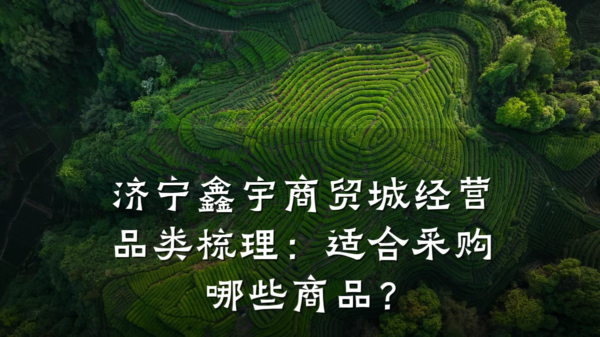 济宁鑫宇商贸城经营品类梳理:适合采购哪些商品?