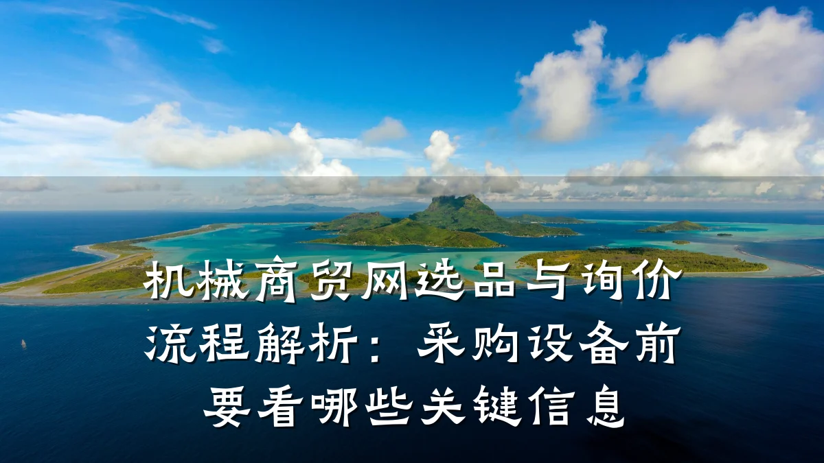 机械商贸网选品与询价流程解析:采购设备前要看哪些关键信息