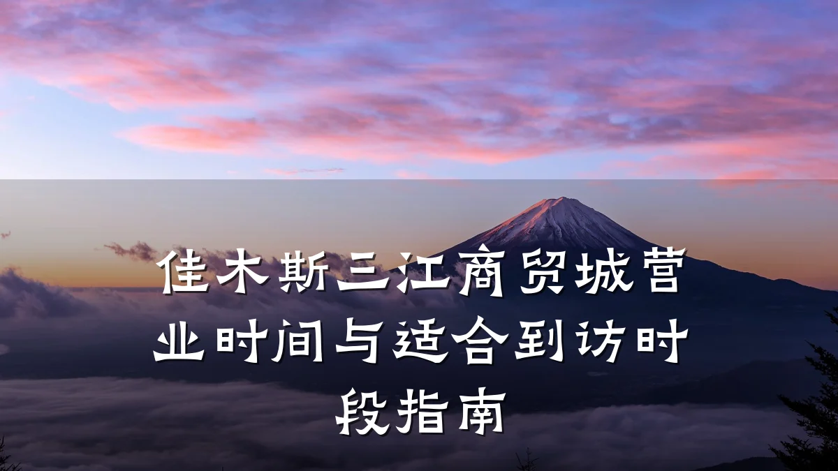 佳木斯三江商贸城营业时间与适合到访时段指南