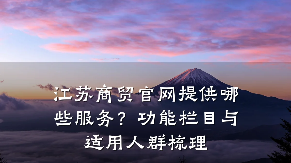 江苏商贸官网提供哪些服务？功能栏目与适用人群梳理