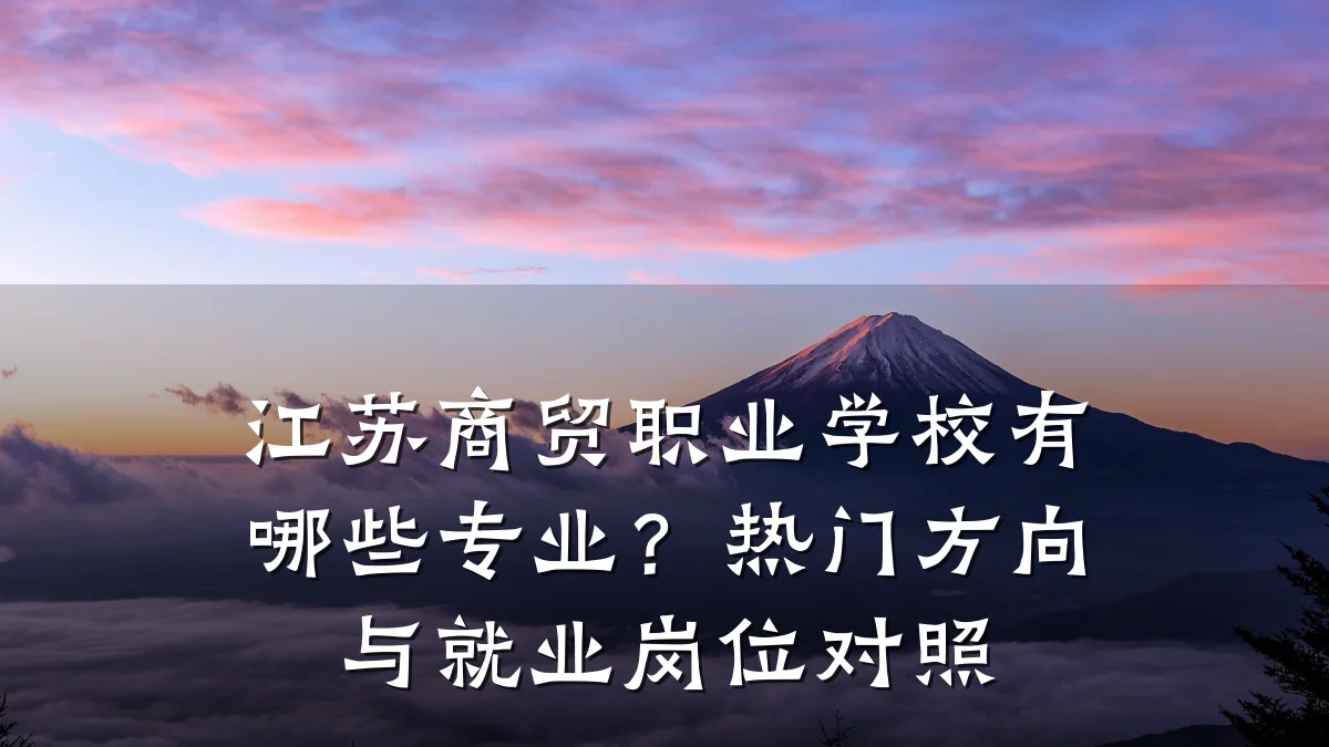 江苏商贸职业学校有哪些专业？热门方向与就业岗位对照