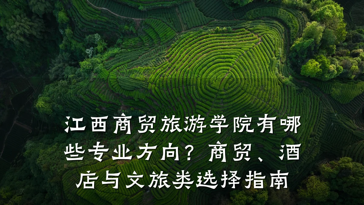 江西商贸旅游学院有哪些专业方向？商贸、酒店与文旅类选择指南