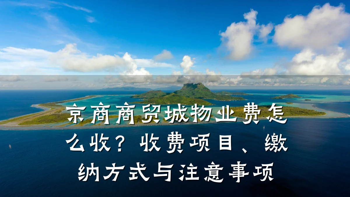 京商商贸城物业费怎么收?收费项目、缴纳方式与注意事项