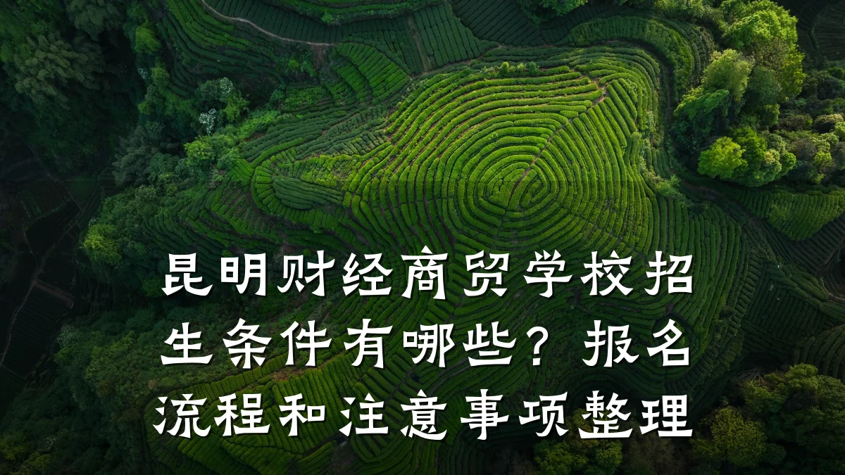 昆明财经商贸学校招生条件有哪些?报名流程和注意事项整理