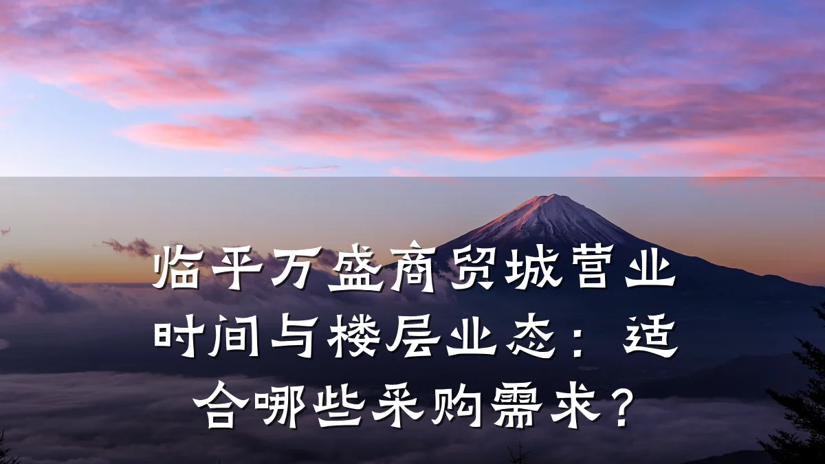 临平万盛商贸城营业时间与楼层业态:适合哪些采购需求?