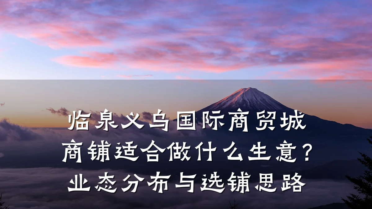 临泉义乌国际商贸城商铺适合做什么生意?业态分布与选铺思路