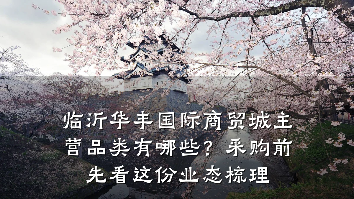临沂华丰国际商贸城主营品类有哪些？采购前先看这份业态梳理