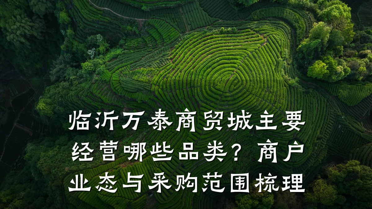 临沂万泰商贸城主要经营哪些品类?商户业态与采购范围梳理