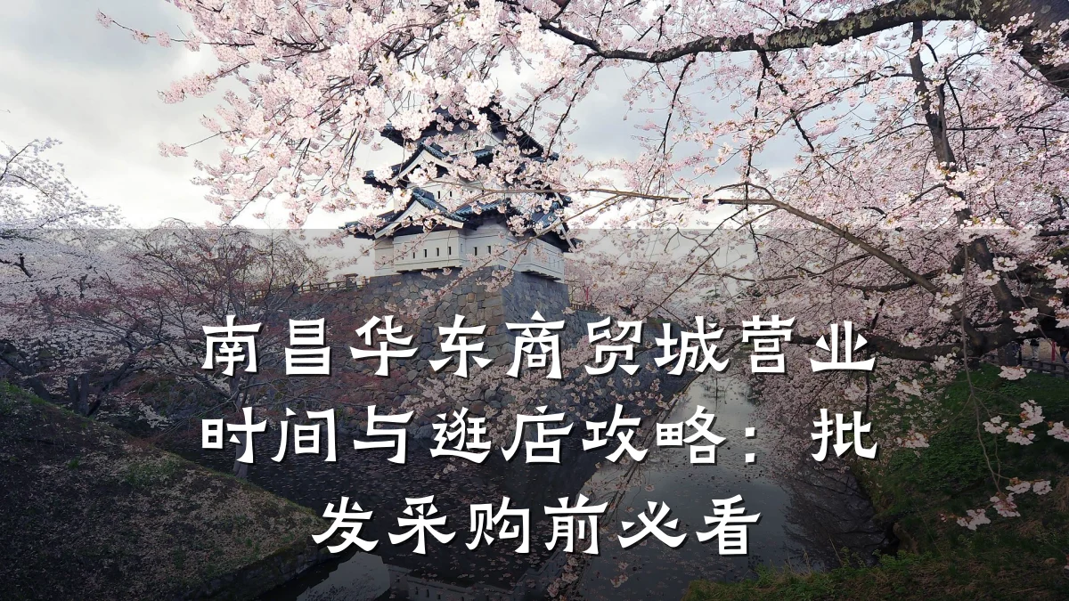 南昌华东商贸城营业时间与逛店攻略：批发采购前必看