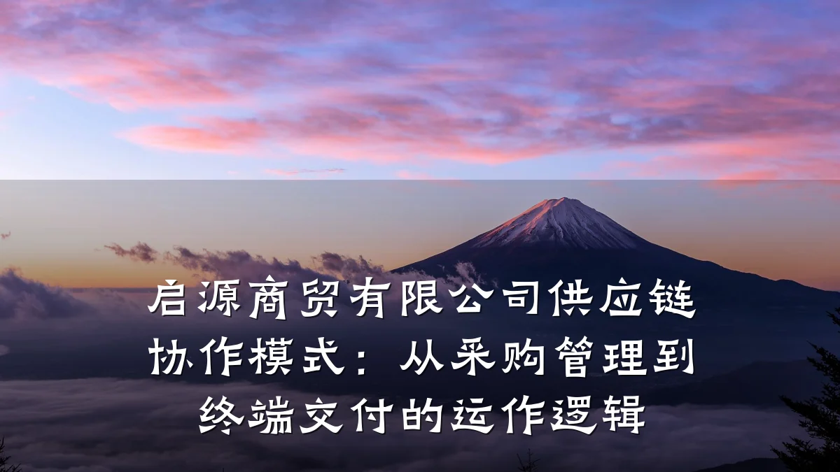 启源商贸有限公司供应链协作模式:从采购管理到终端交付的运作逻辑