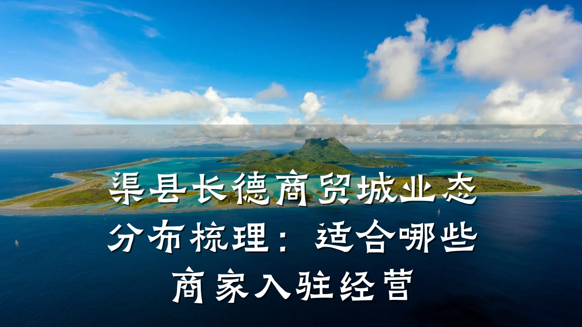渠县长德商贸城业态分布梳理:适合哪些商家入驻经营