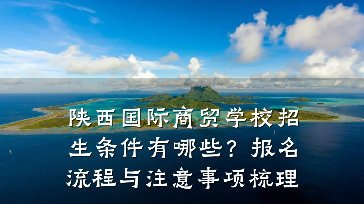 陕西国际商贸学校招生条件有哪些？报名流程与注意事项梳理