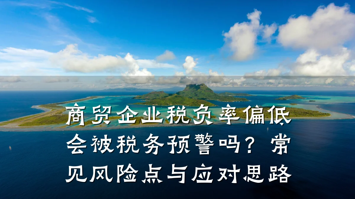 商贸企业税负率偏低会被税务预警吗？常见风险点与应对思路