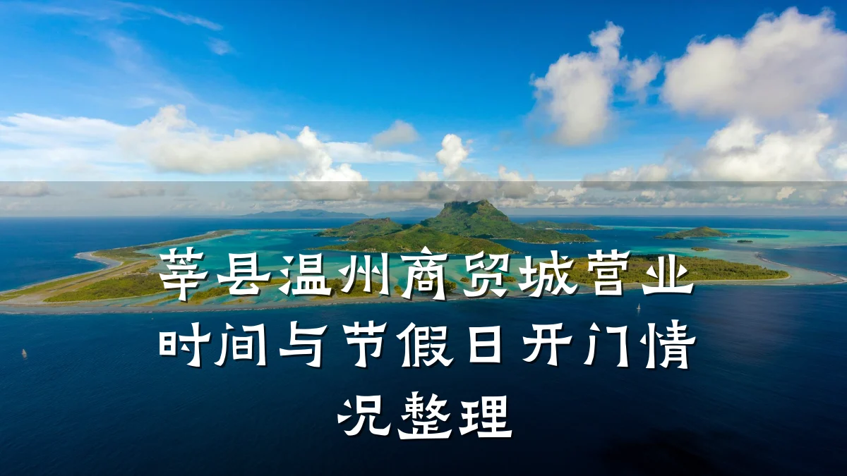 莘县温州商贸城营业时间与节假日开门情况整理