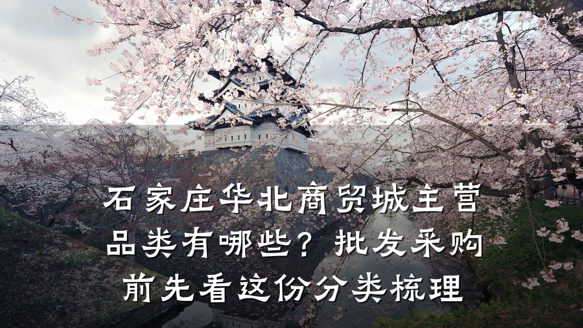 石家庄华北商贸城主营品类有哪些？批发采购前先看这份分类梳理