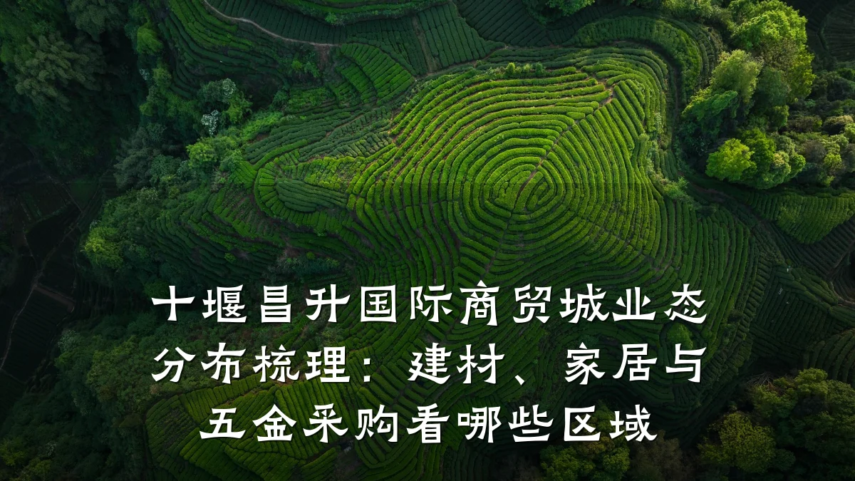 十堰昌升国际商贸城业态分布梳理：建材、家居与五金采购看哪些区域