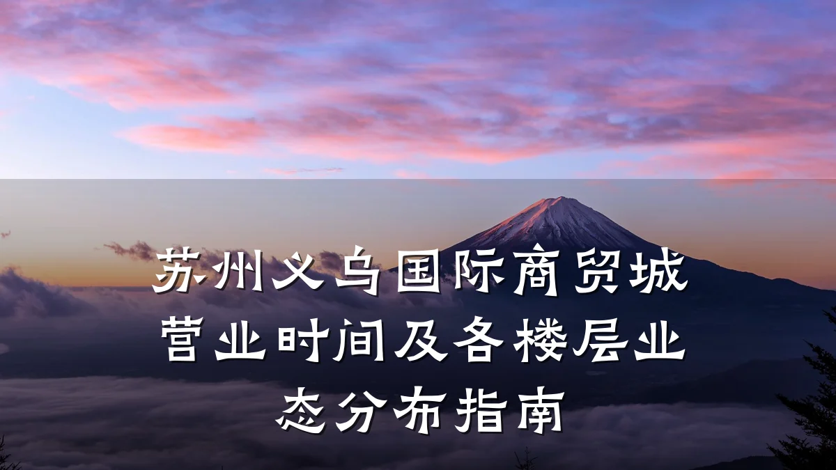 苏州义乌国际商贸城营业时间及各楼层业态分布指南