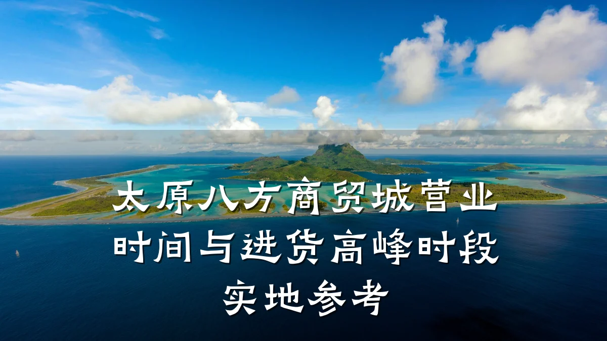 太原八方商贸城营业时间与进货高峰时段实地参考