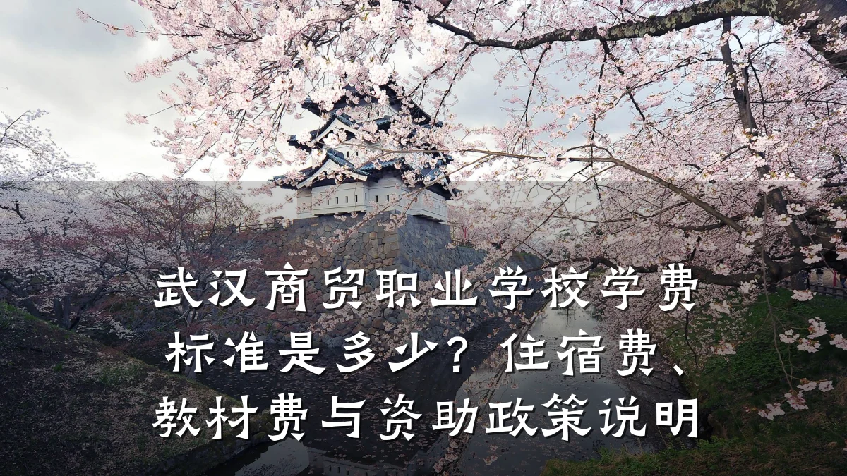 武汉商贸职业学校学费标准是多少？住宿费、教材费与资助政策说明