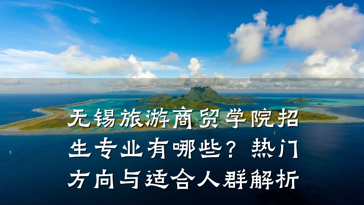 无锡旅游商贸学院招生专业有哪些?热门方向与适合人群解析