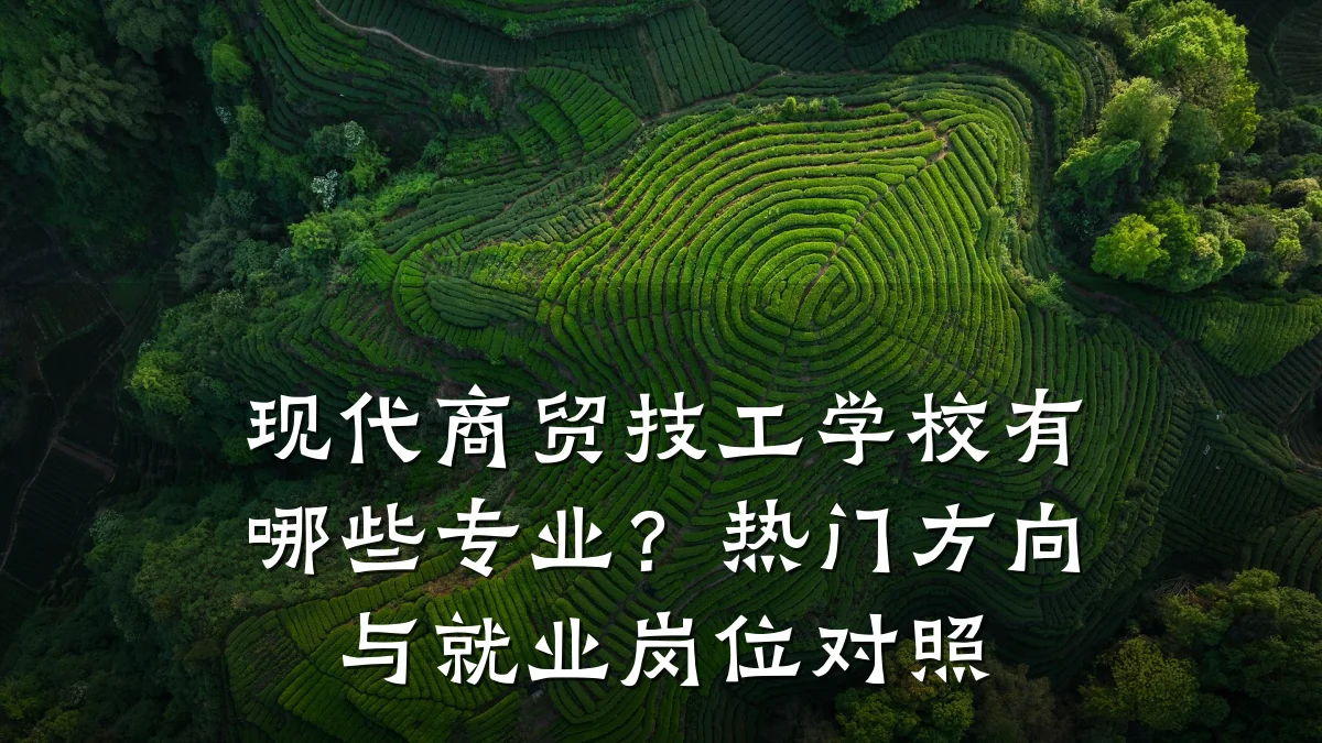 现代商贸技工学校有哪些专业?热门方向与就业岗位对照