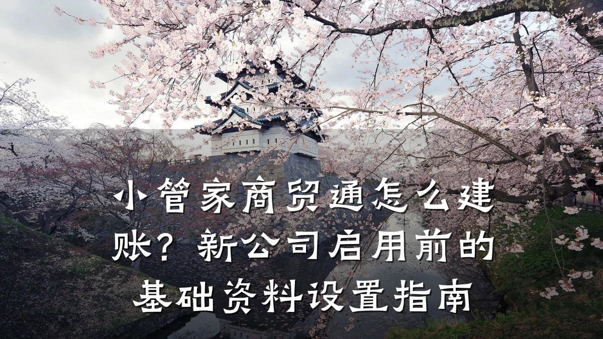 小管家商贸通怎么建账?新公司启用前的基础资料设置指南