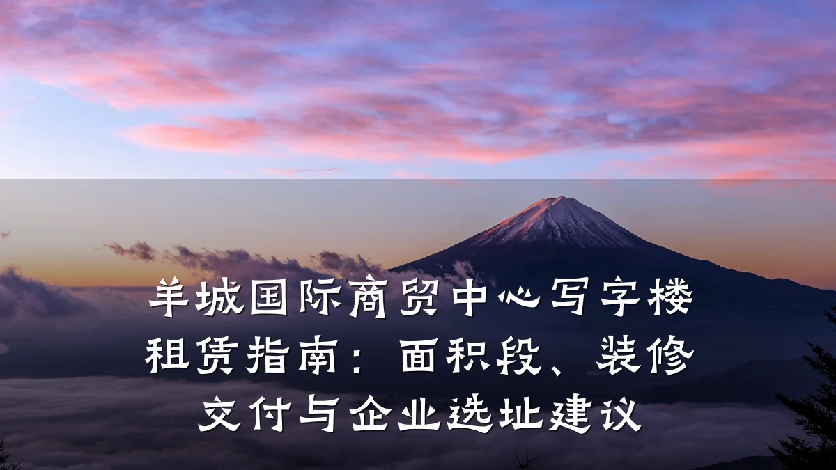羊城国际商贸中心写字楼租赁指南:面积段、装修交付与企业选址建议