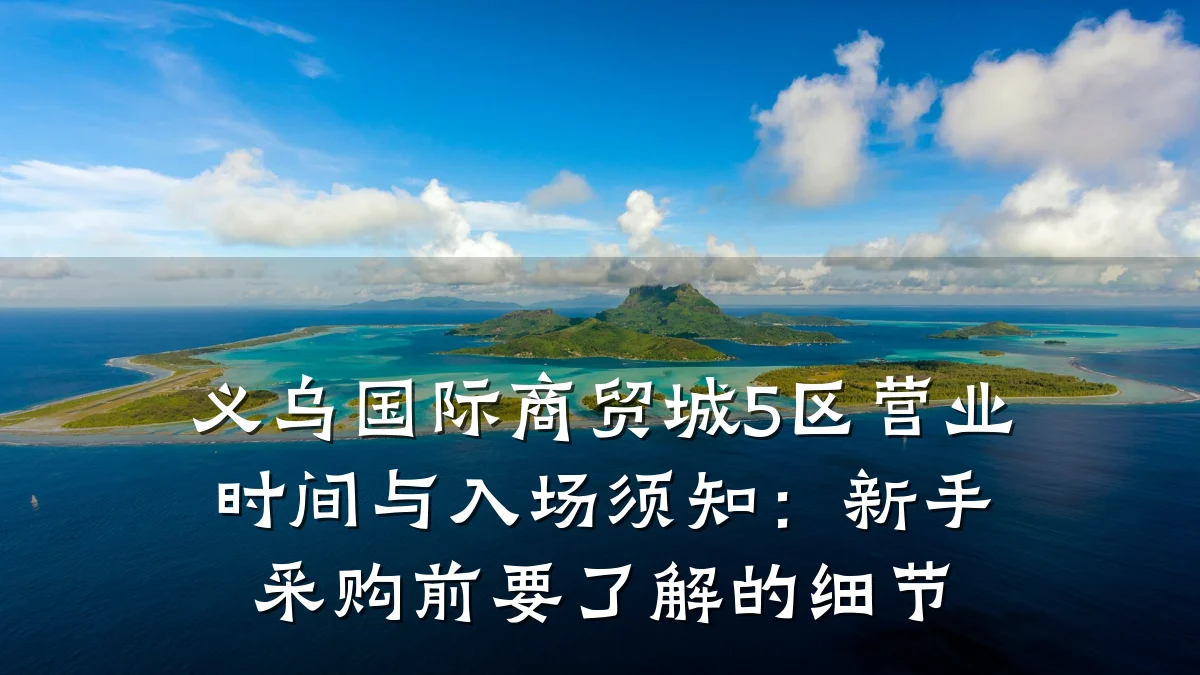 义乌国际商贸城5区营业时间与入场须知:新手采购前要了解的细节