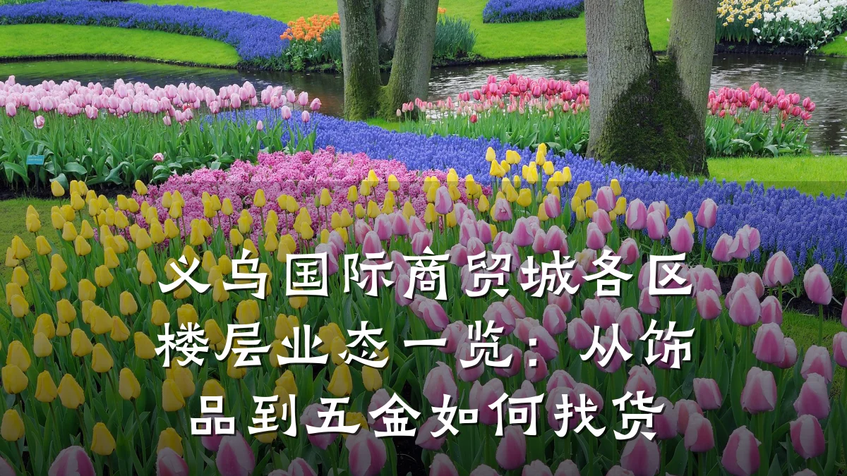 义乌国际商贸城各区楼层业态一览:从饰品到五金如何找货