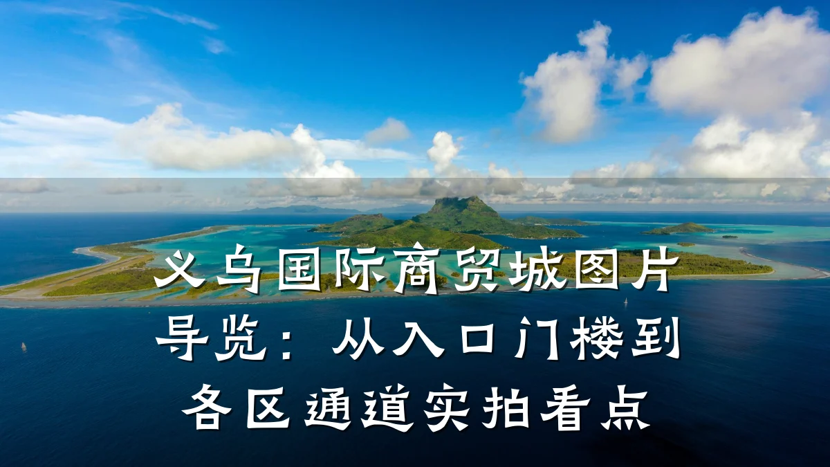 义乌国际商贸城图片导览：从入口门楼到各区通道实拍看点