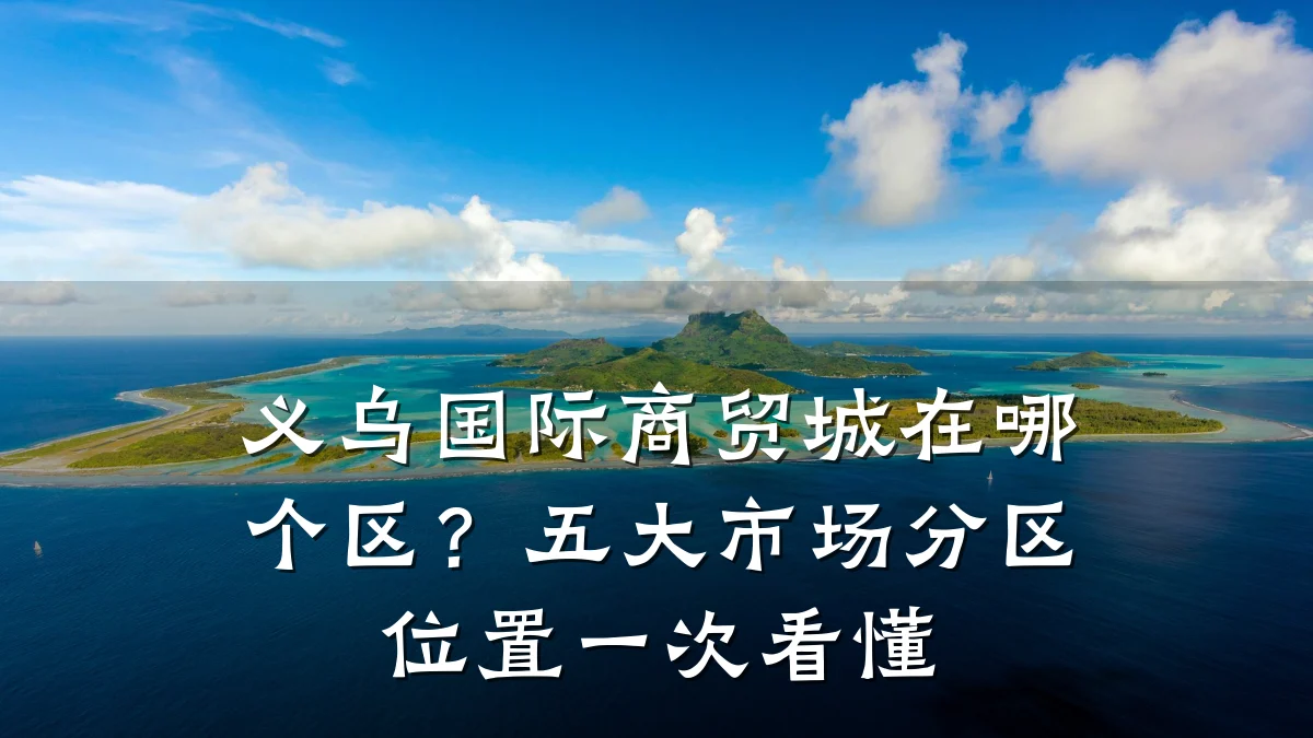 义乌国际商贸城在哪个区?五大市场分区位置一次看懂
