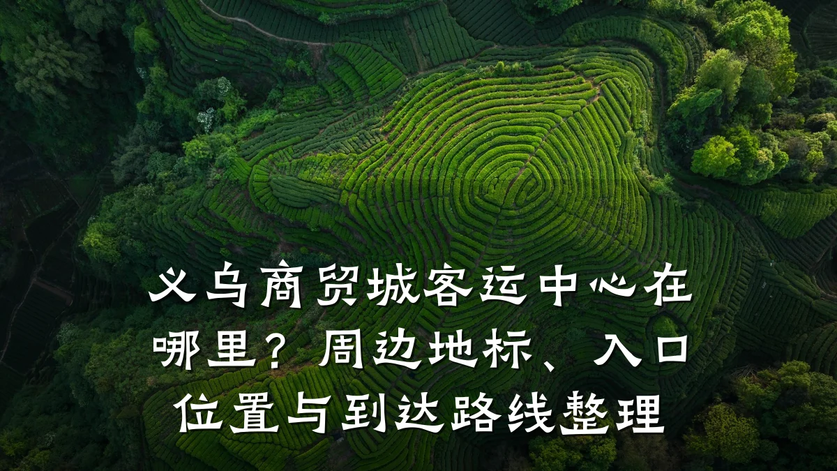 义乌商贸城客运中心在哪里?周边地标、入口位置与到达路线整理