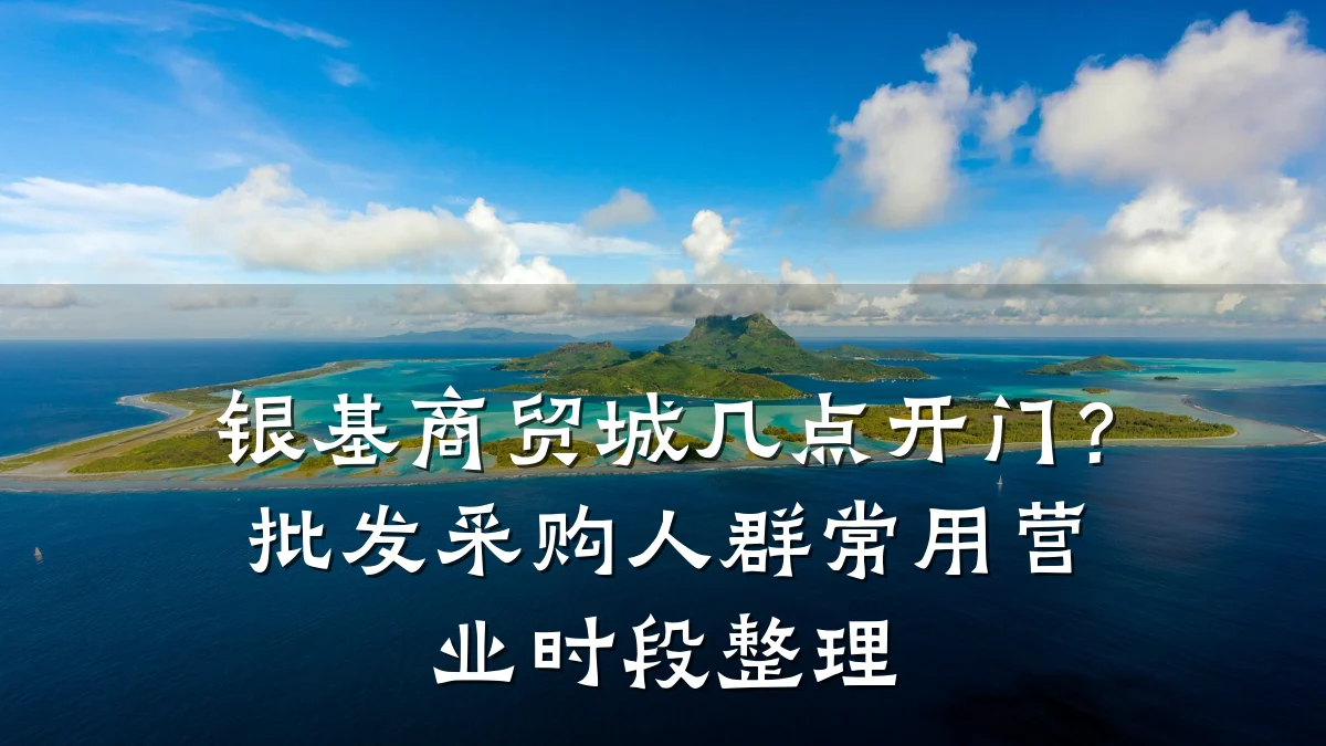 银基商贸城几点开门？批发采购人群常用营业时段整理
