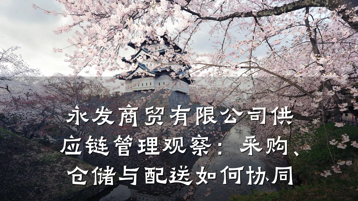 永发商贸有限公司供应链管理观察：采购、仓储与配送如何协同