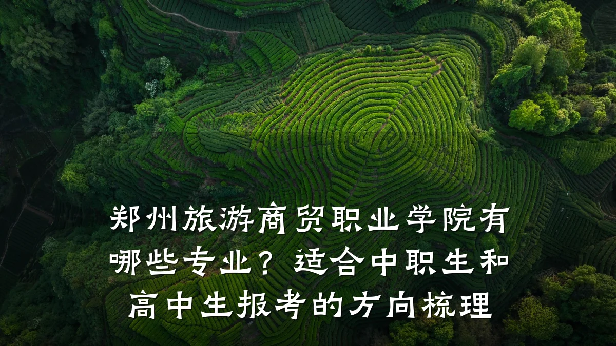 郑州旅游商贸职业学院有哪些专业?适合中职生和高中生报考的方向梳理