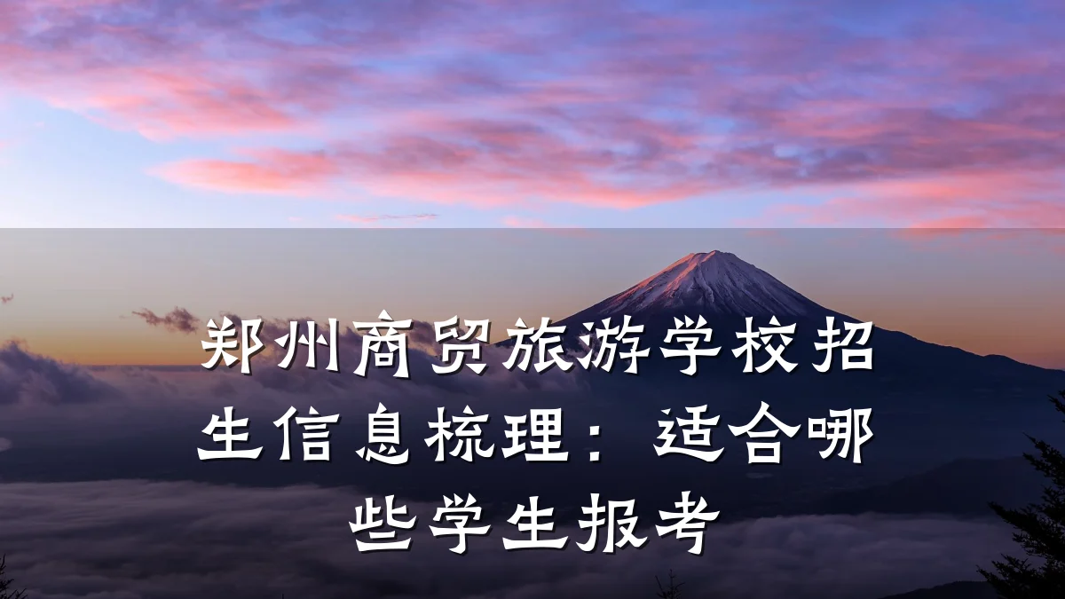 郑州商贸旅游学校招生信息梳理:适合哪些学生报考