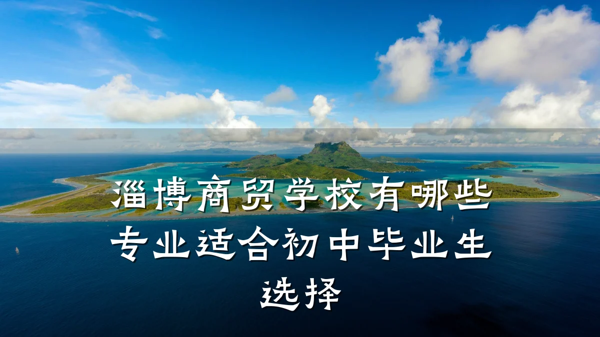 淄博商贸学校有哪些专业适合初中毕业生选择