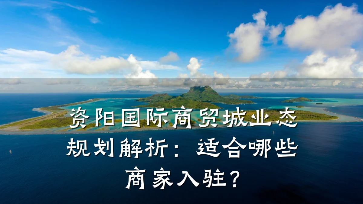 资阳国际商贸城业态规划解析:适合哪些商家入驻?