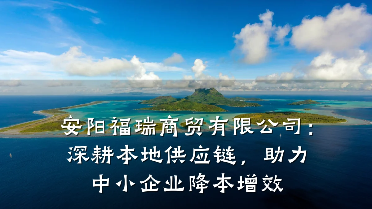 安阳福瑞商贸有限公司:深耕本地供应链,助力中小企业降本增效