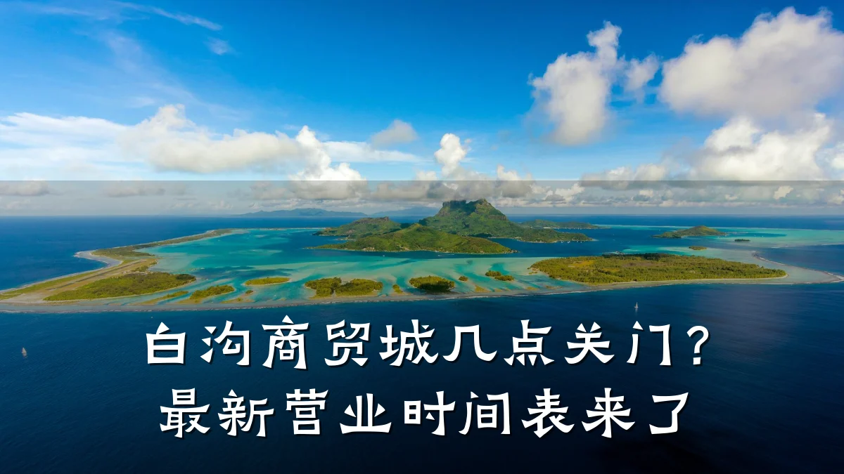白沟商贸城几点关门?最新营业时间表来了