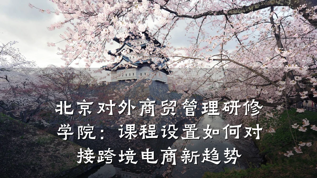 北京对外商贸管理研修学院：课程设置如何对接跨境电商新趋势