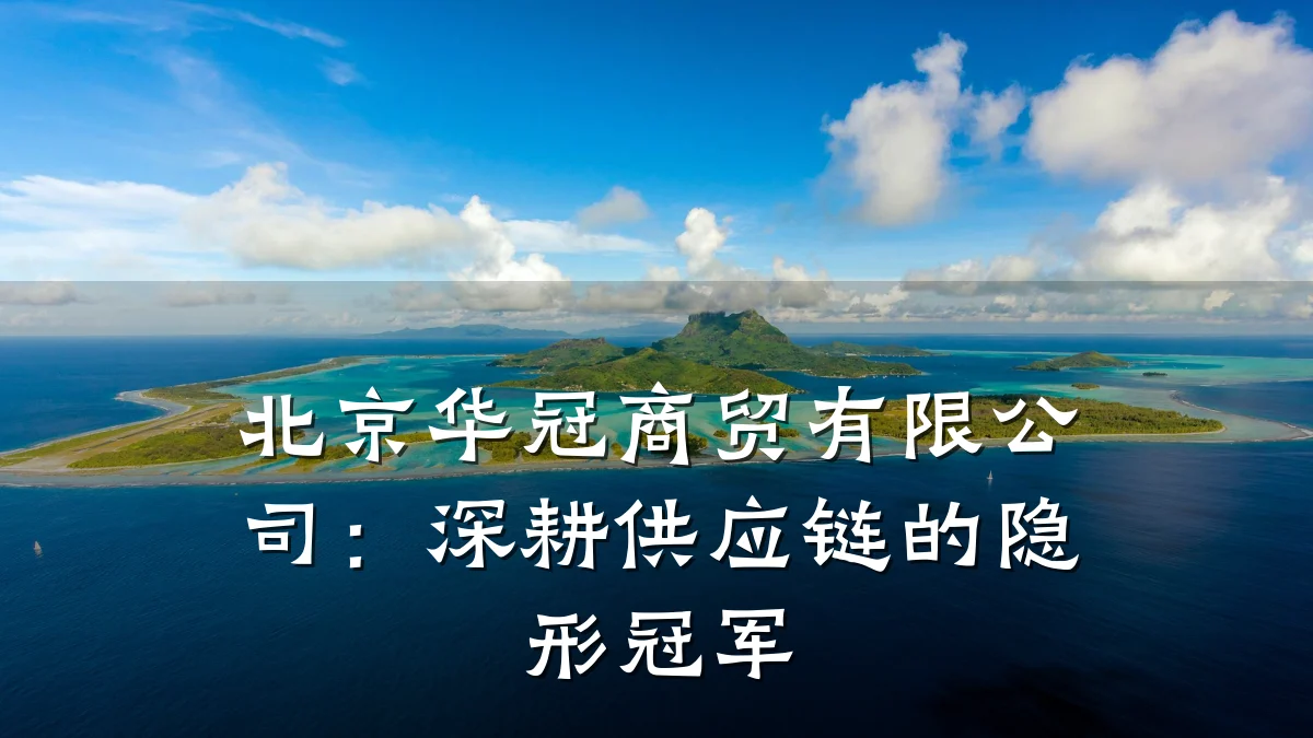 北京华冠商贸有限公司：深耕供应链的隐形冠军