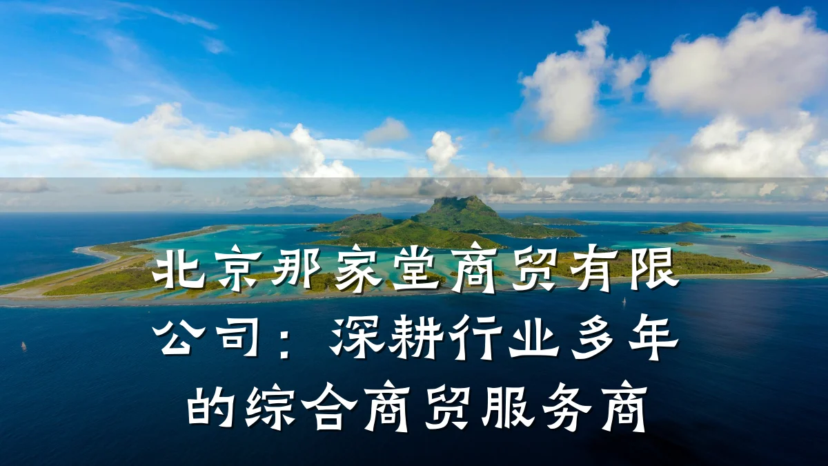 北京那家堂商贸有限公司:深耕行业多年的综合商贸服务商