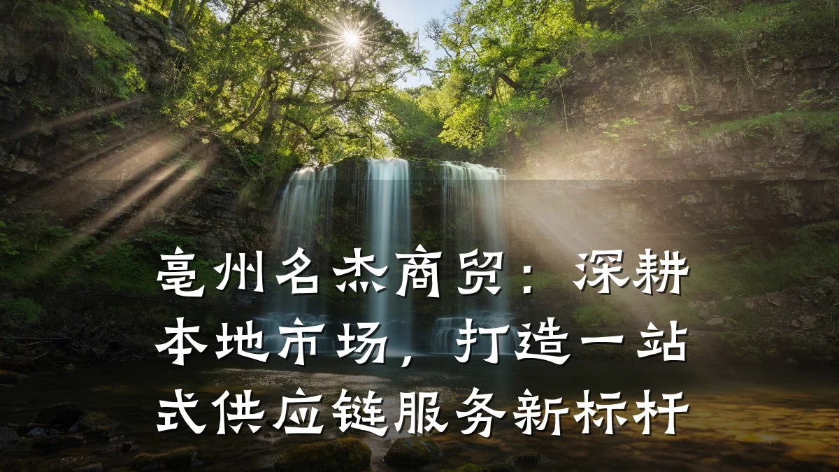 亳州名杰商贸:深耕本地市场,打造一站式供应链服务新标杆