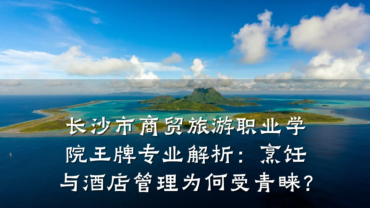 长沙市商贸旅游职业学院王牌专业解析:烹饪与酒店管理为何受青睐?