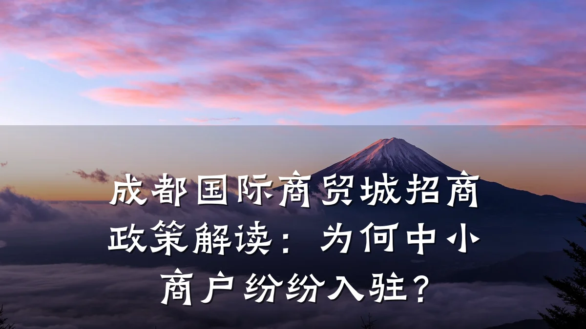成都国际商贸城招商政策解读:为何中小商户纷纷入驻?